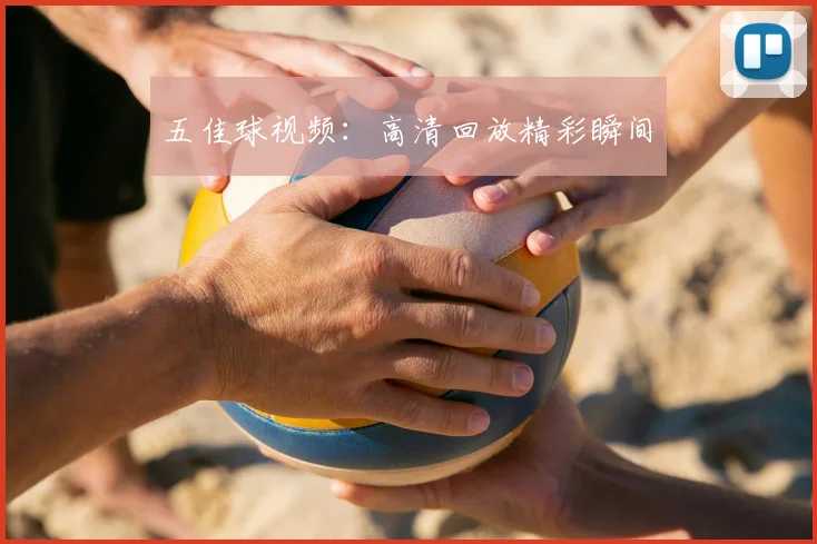 五佳球视频：高清回放精彩瞬间