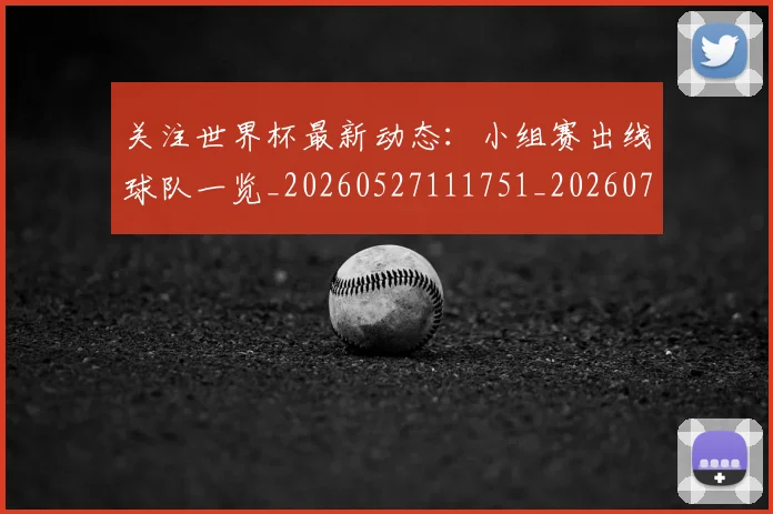 关注世界杯最新动态：小组赛出线球队一览_20260527111751_20260704165544