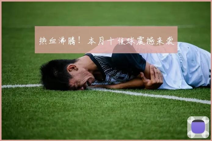 热血沸腾！本月十佳球震撼来袭