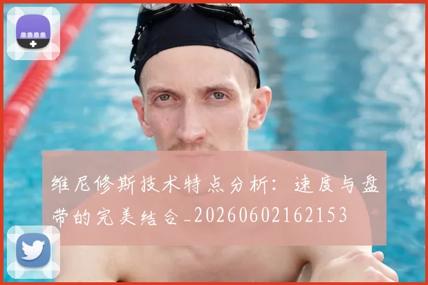 维尼修斯技术特点分析：速度与盘带的完美结合_20260602162153