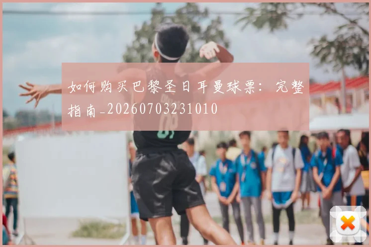 如何购买巴黎圣日耳曼球票：完整指南_20260703231010