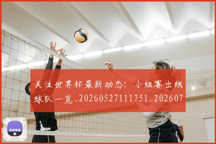 关注世界杯最新动态：小组赛出线球队一览_20260527111751_20260704165544