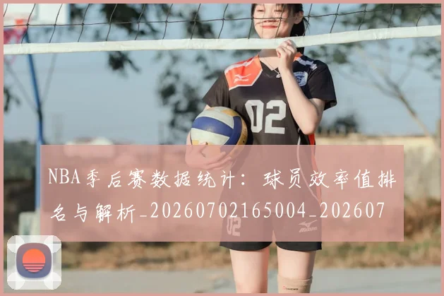 NBA季后赛数据统计:球员效率值排名与解析_20260702165004_20260714211731