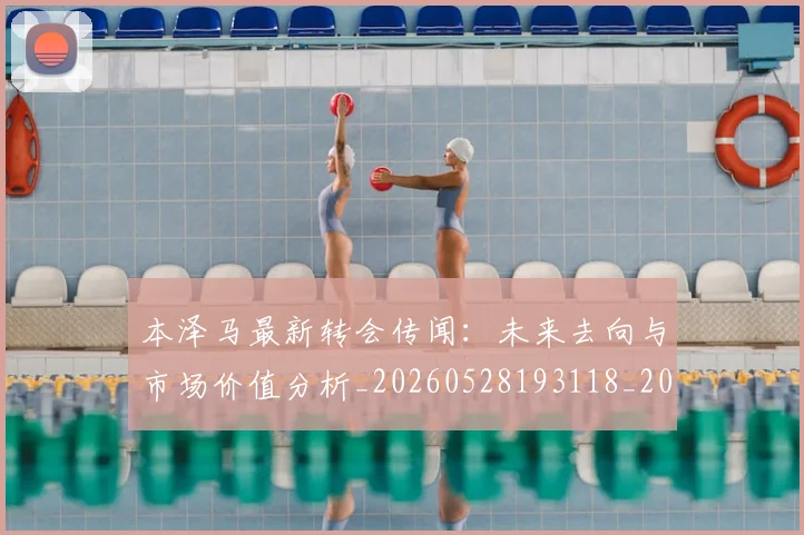 本泽马最新转会传闻：未来去向与市场价值分析_20260528193118_20260707021906