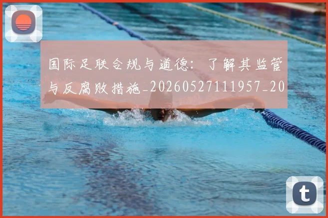 国际足联合规与道德：了解其监管与反腐败措施_20260527111957_20260703224836_20260719170140