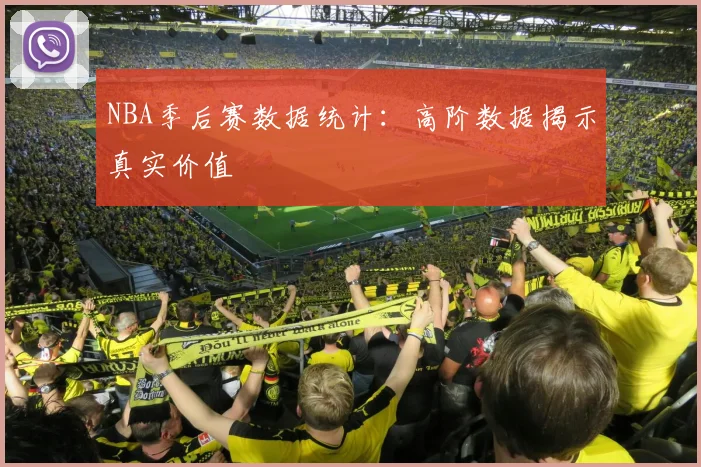 NBA季后赛数据统计:高阶数据揭示真实价值