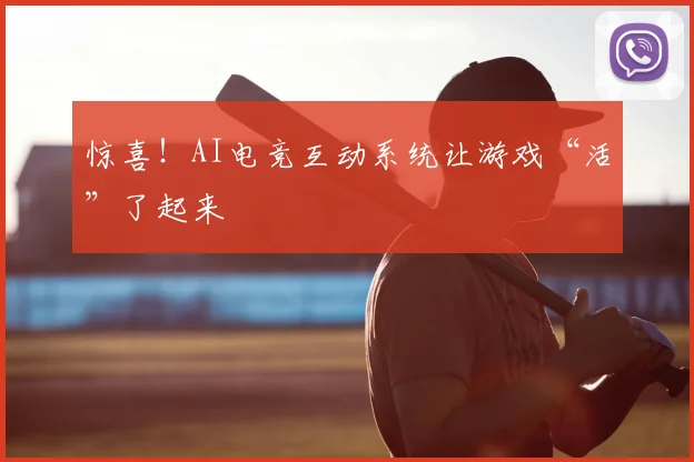惊喜！AI电竞互动系统让游戏“活”了起来