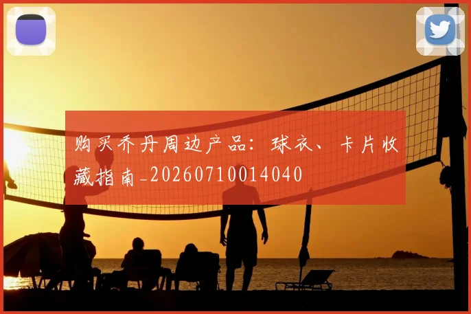 购买乔丹周边产品:球衣、卡片收藏指南_20260710014040