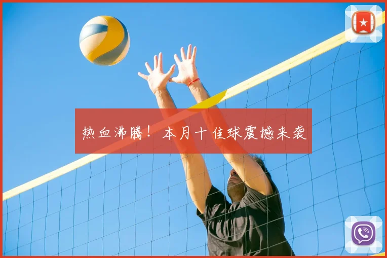 热血沸腾！本月十佳球震撼来袭