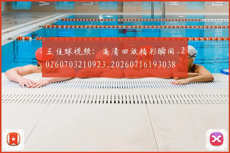 五佳球视频：高清回放精彩瞬间_20260703210923_20260716193038