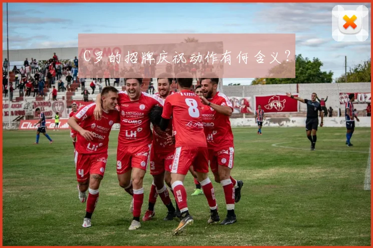 C罗的招牌庆祝动作有何含义？