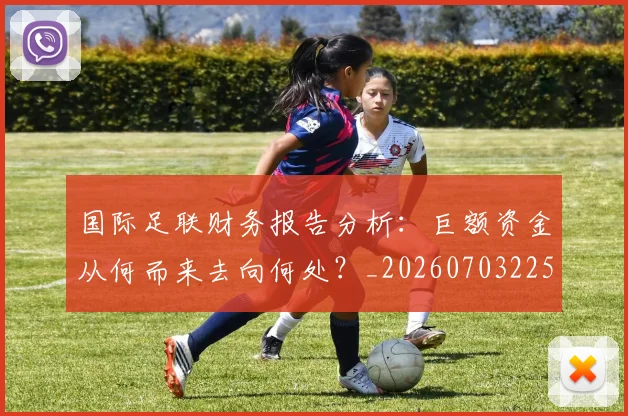 国际足联财务报告分析：巨额资金从何而来去向何处？_20260703225152