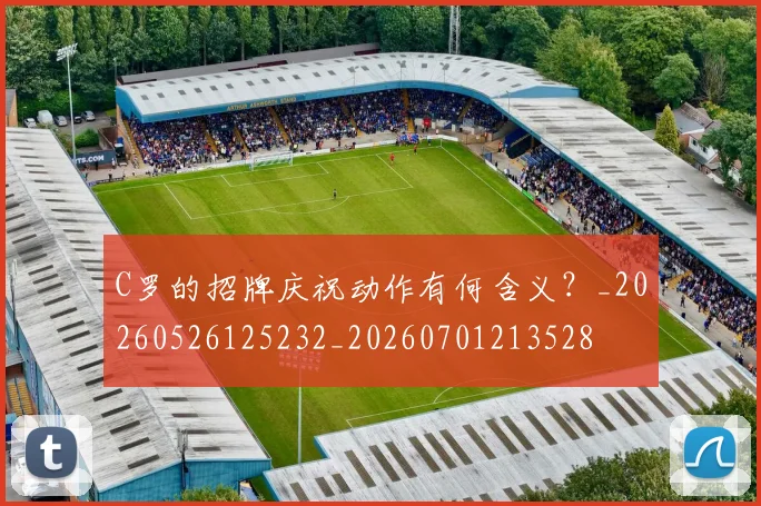 C罗的招牌庆祝动作有何含义?_20260526125232_20260701213528