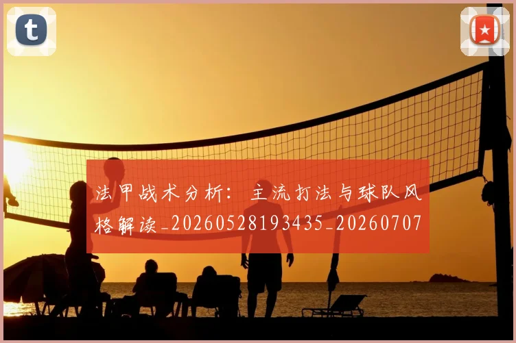 法甲战术分析：主流打法与球队风格解读_20260528193435_20260707153351