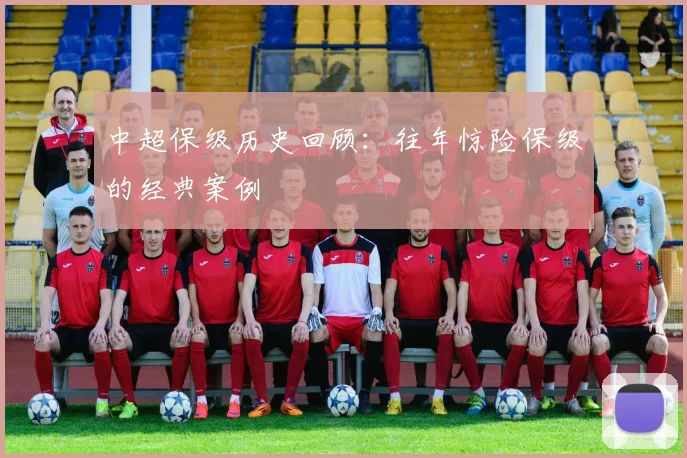 中超保级历史回顾：往年惊险保级的经典案例
