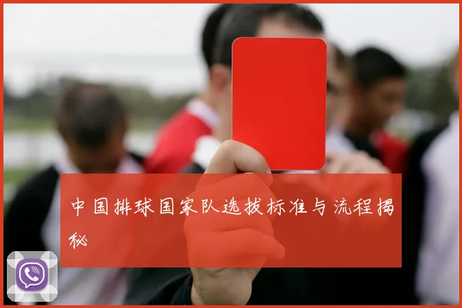 中国排球国家队选拔标准与流程揭秘
