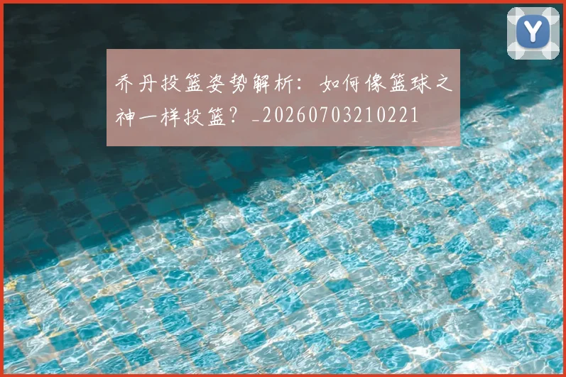 乔丹投篮姿势解析：如何像篮球之神一样投篮？_20260703210221