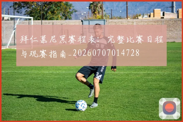 拜仁慕尼黑赛程表：完整比赛日程与观赛指南_20260707014728