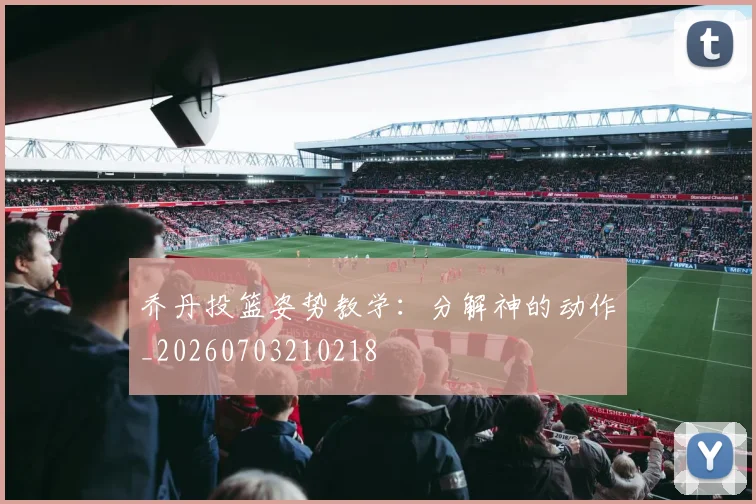乔丹投篮姿势教学：分解神的动作_20260703210218