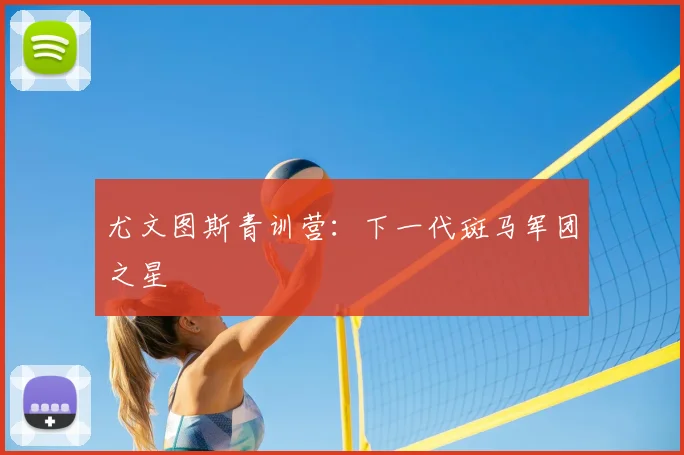 尤文图斯青训营：下一代斑马军团之星