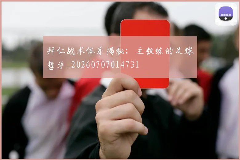 拜仁战术体系揭秘：主教练的足球哲学_20260707014731