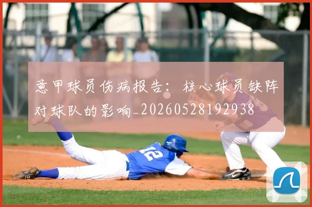 意甲球员伤病报告：核心球员缺阵对球队的影响_20260528192938