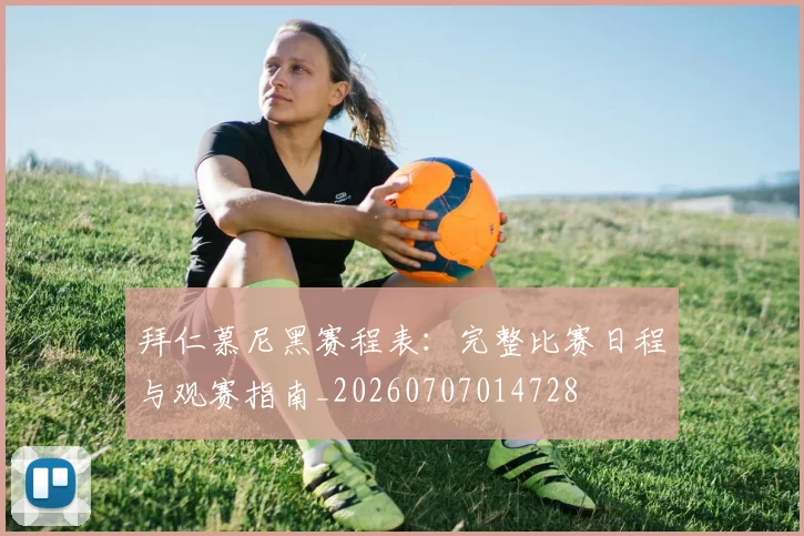 拜仁慕尼黑赛程表：完整比赛日程与观赛指南_20260707014728