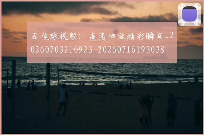 五佳球视频：高清回放精彩瞬间_20260703210923_20260716193038