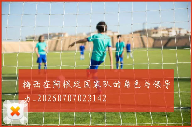 梅西在阿根廷国家队的角色与领导力_20260707023142